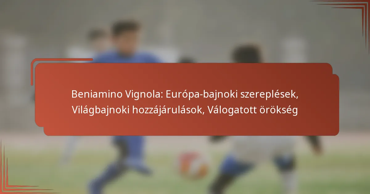 Beniamino Vignola: Európa-bajnoki szereplések, Világbajnoki hozzájárulások, Válogatott örökség