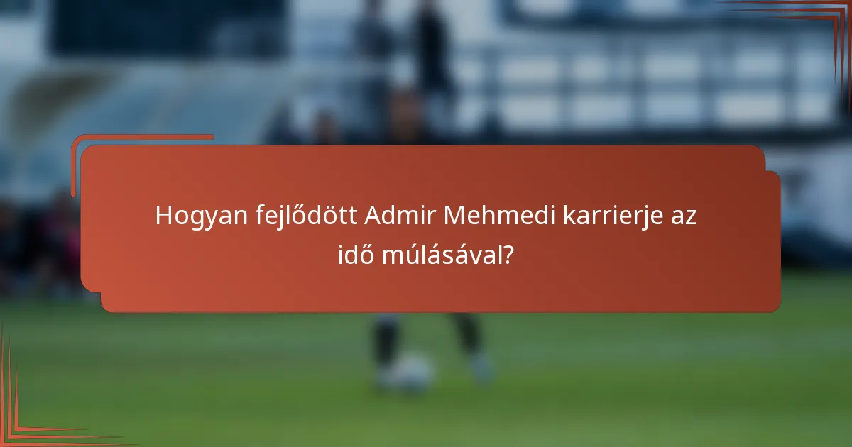 Hogyan fejlődött Admir Mehmedi karrierje az idő múlásával?