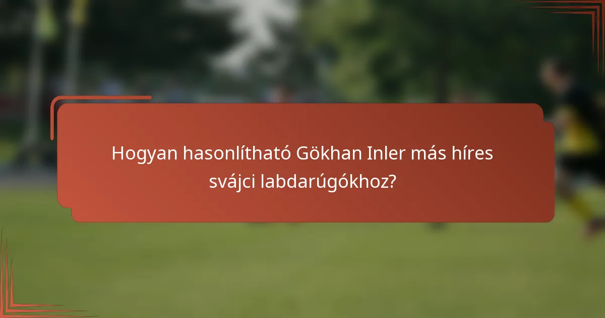 Hogyan hasonlítható Gökhan Inler más híres svájci labdarúgókhoz?