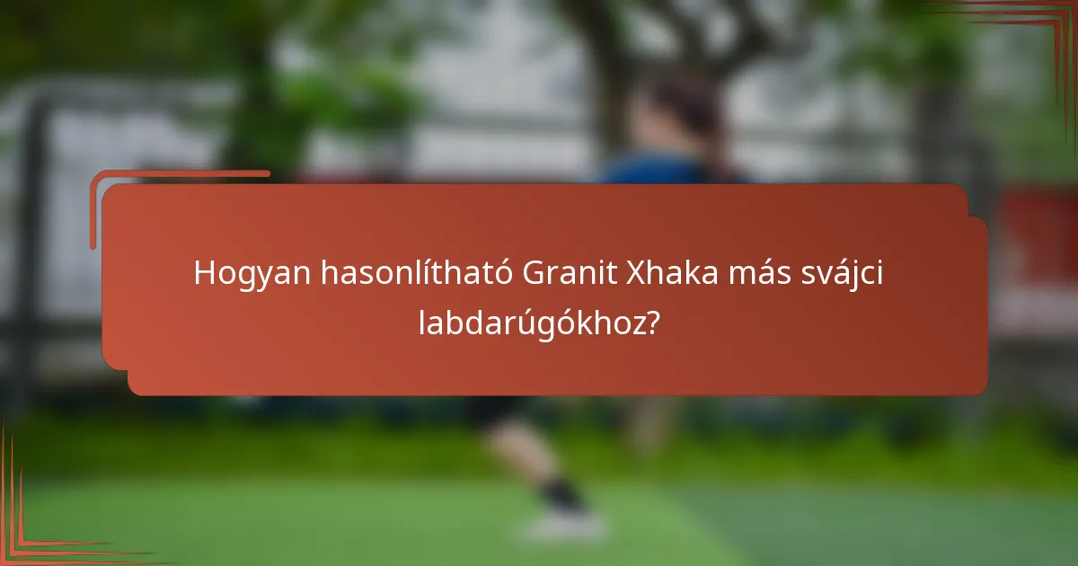 Hogyan hasonlítható Granit Xhaka más svájci labdarúgókhoz?