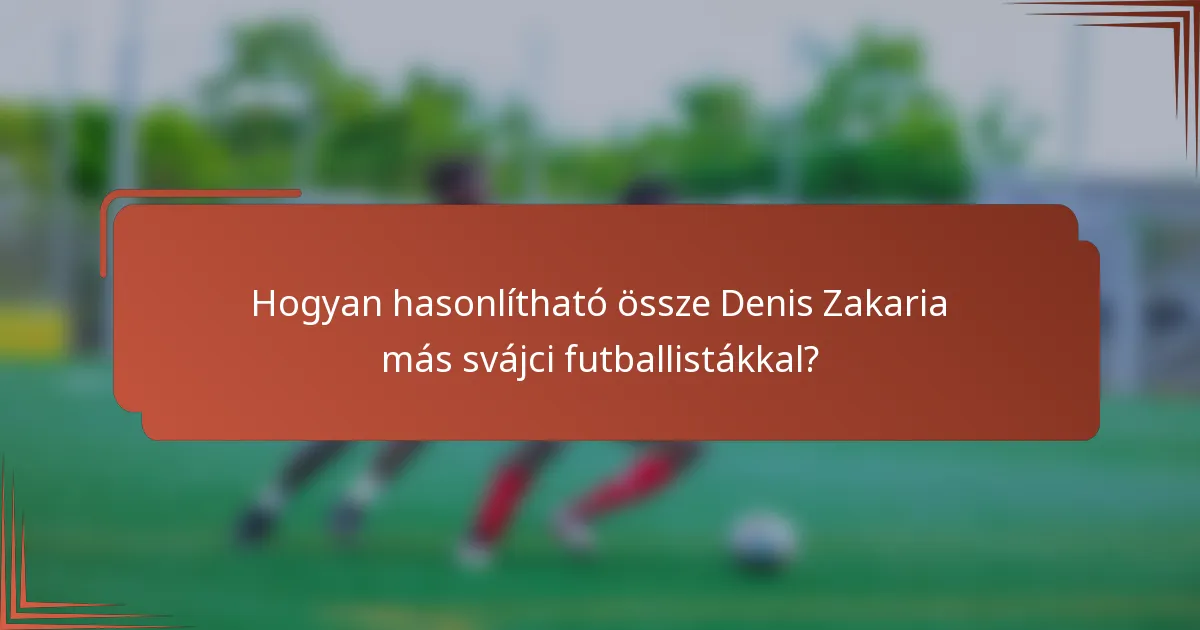 Hogyan hasonlítható össze Denis Zakaria más svájci futballistákkal?