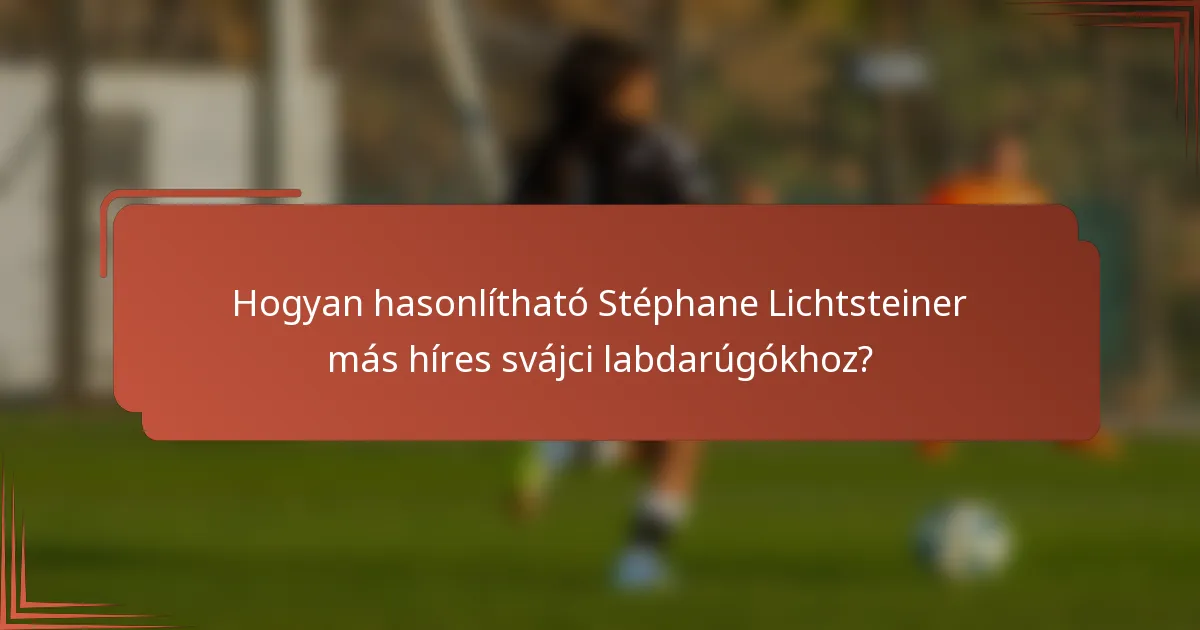 Hogyan hasonlítható Stéphane Lichtsteiner más híres svájci labdarúgókhoz?