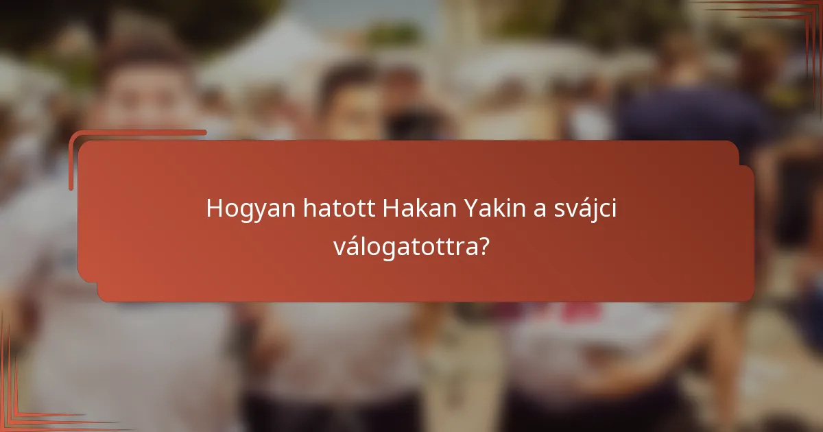 Hogyan hatott Hakan Yakin a svájci válogatottra?