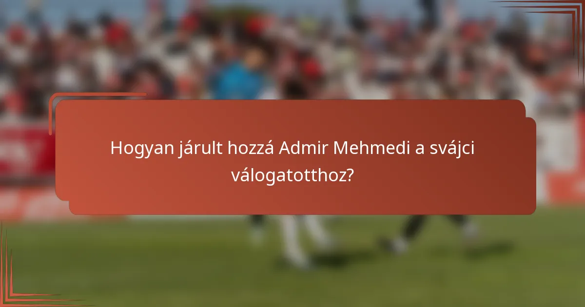 Hogyan járult hozzá Admir Mehmedi a svájci válogatotthoz?