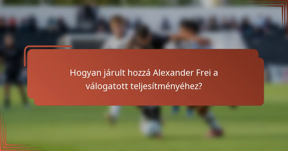 Hogyan járult hozzá Alexander Frei a válogatott teljesítményéhez?