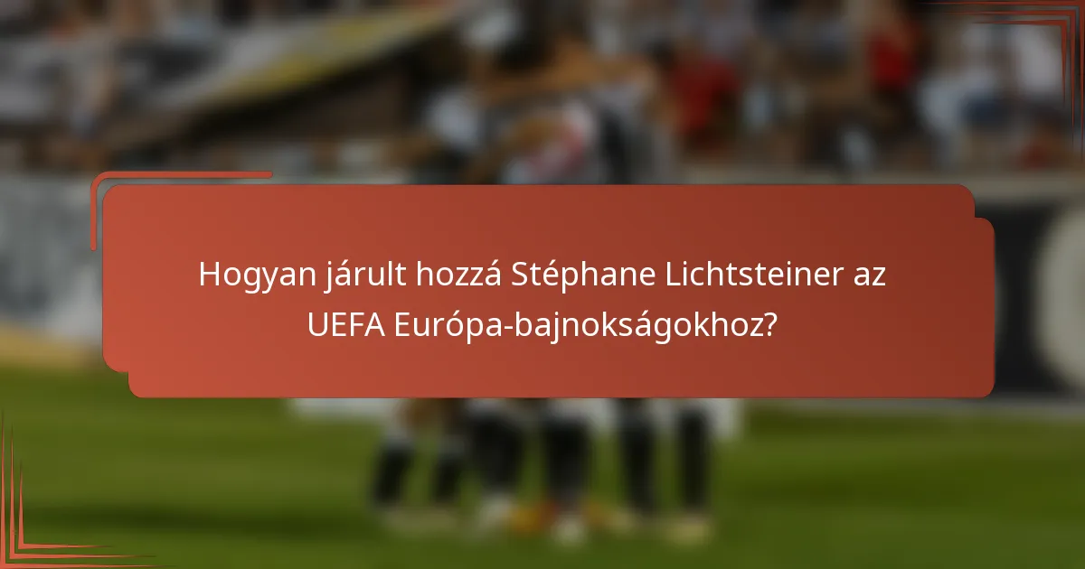 Hogyan járult hozzá Stéphane Lichtsteiner az UEFA Európa-bajnokságokhoz?