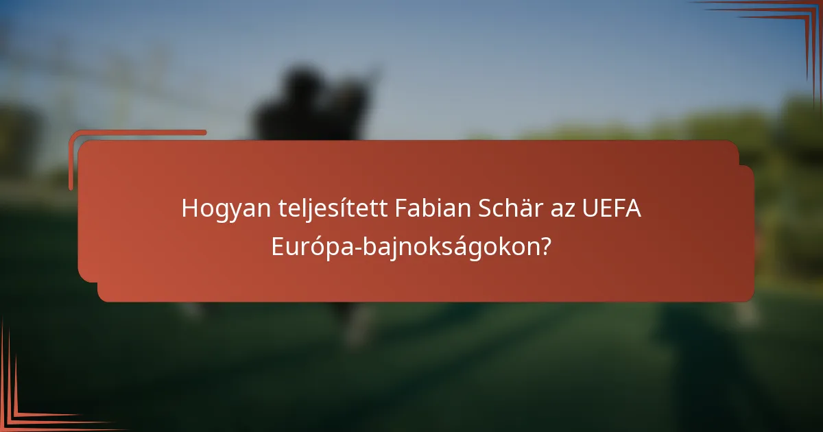 Hogyan teljesített Fabian Schär az UEFA Európa-bajnokságokon?