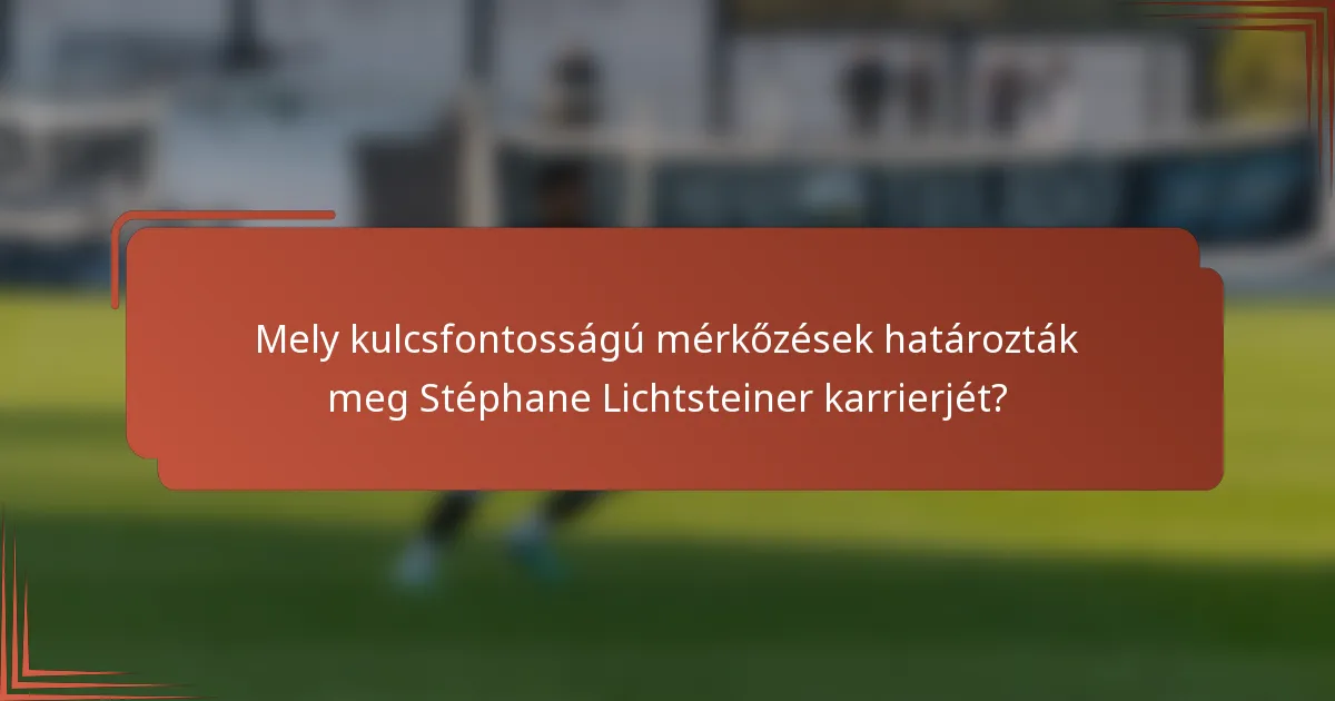 Mely kulcsfontosságú mérkőzések határozták meg Stéphane Lichtsteiner karrierjét?