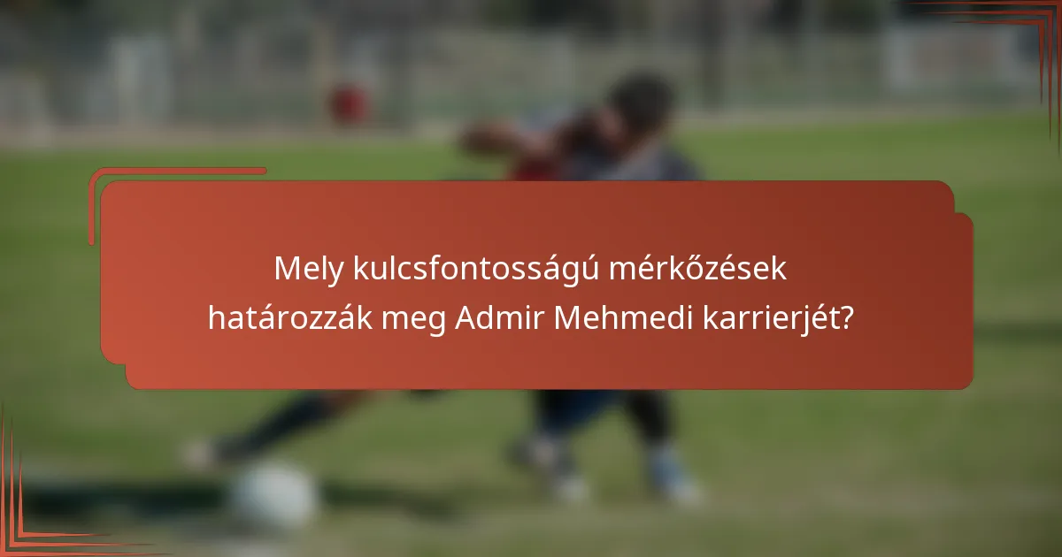 Mely kulcsfontosságú mérkőzések határozzák meg Admir Mehmedi karrierjét?
