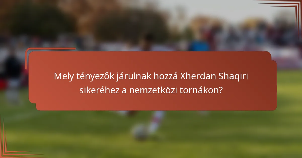 Mely tényezők járulnak hozzá Xherdan Shaqiri sikeréhez a nemzetközi tornákon?