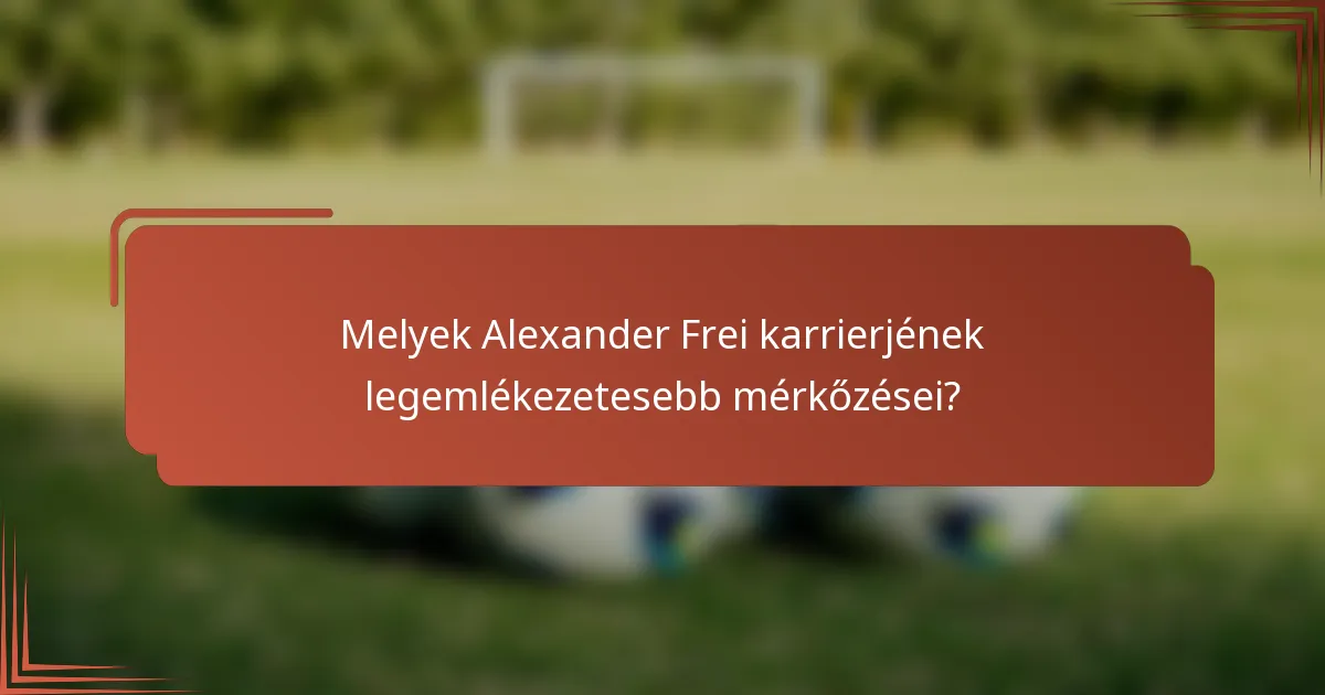 Melyek Alexander Frei karrierjének legemlékezetesebb mérkőzései?