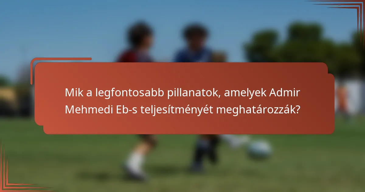 Mik a legfontosabb pillanatok, amelyek Admir Mehmedi Eb-s teljesítményét meghatározzák?
