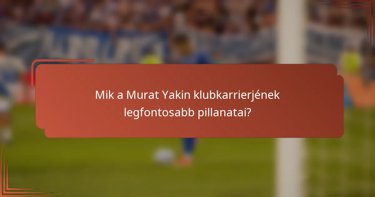 Mik a Murat Yakin klubkarrierjének legfontosabb pillanatai?