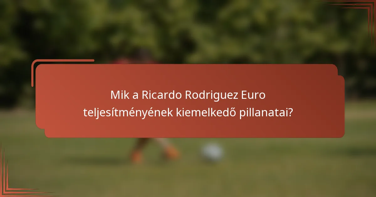 Mik a Ricardo Rodriguez Euro teljesítményének kiemelkedő pillanatai?