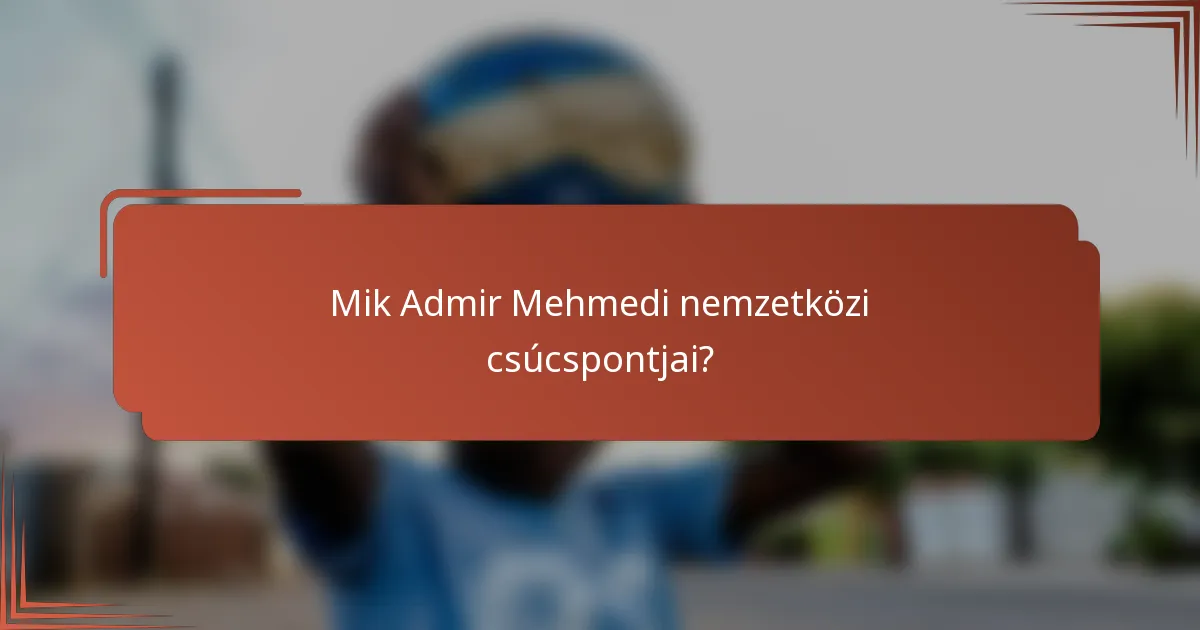 Mik Admir Mehmedi nemzetközi csúcspontjai?