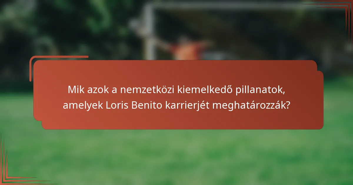 Mik azok a nemzetközi kiemelkedő pillanatok, amelyek Loris Benito karrierjét meghatározzák?