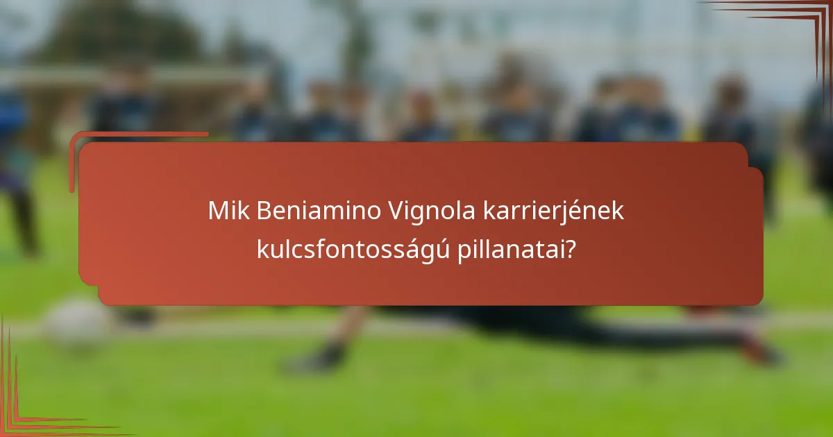 Mik Beniamino Vignola karrierjének kulcsfontosságú pillanatai?