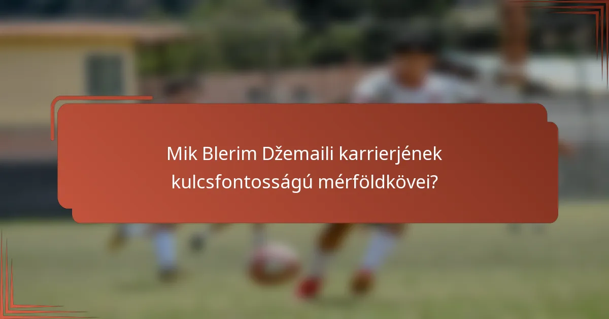 Mik Blerim Džemaili karrierjének kulcsfontosságú mérföldkövei?