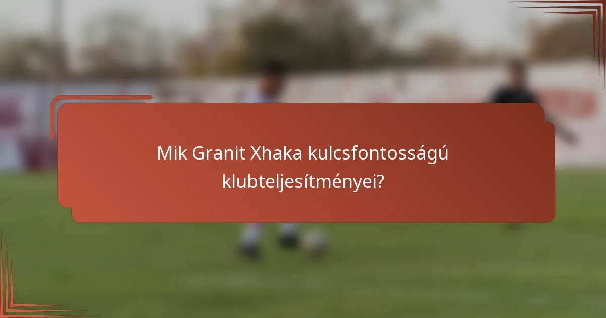 Mik Granit Xhaka kulcsfontosságú klubteljesítményei?