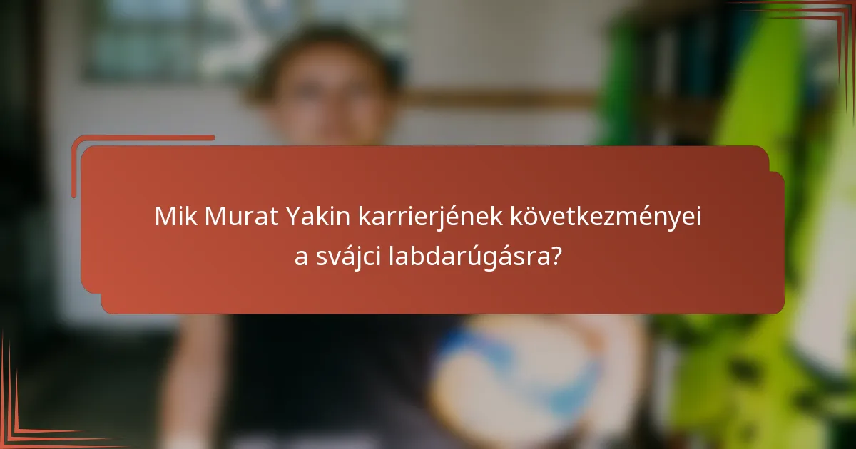 Mik Murat Yakin karrierjének következményei a svájci labdarúgásra?