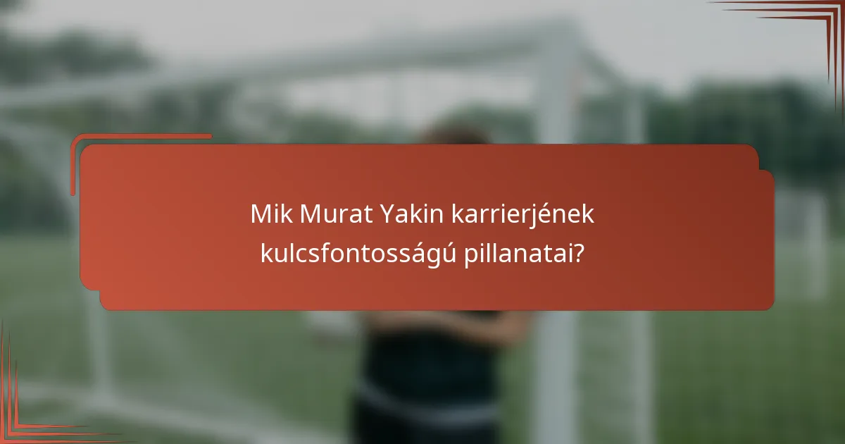 Mik Murat Yakin karrierjének kulcsfontosságú pillanatai?
