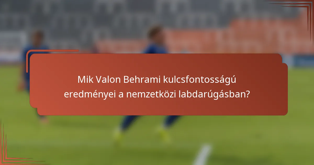 Mik Valon Behrami kulcsfontosságú eredményei a nemzetközi labdarúgásban?