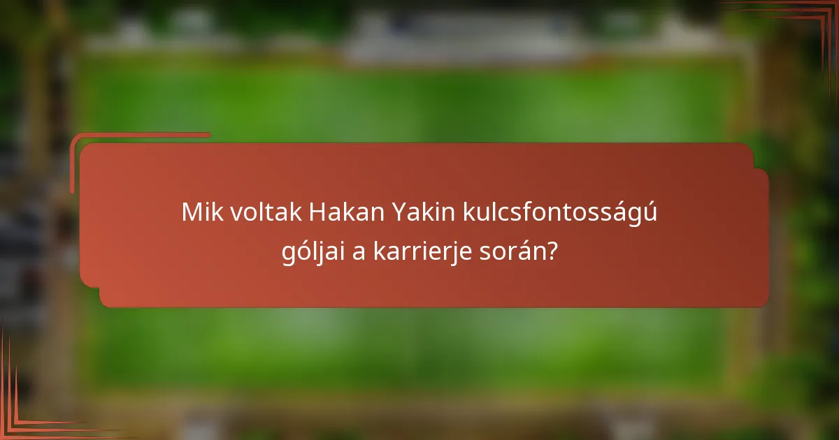 Mik voltak Hakan Yakin kulcsfontosságú góljai a karrierje során?
