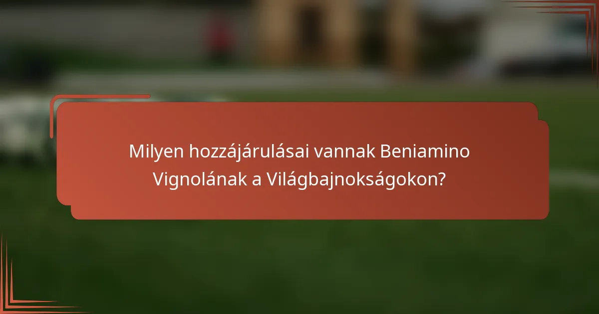 Milyen hozzájárulásai vannak Beniamino Vignolának a Világbajnokságokon?