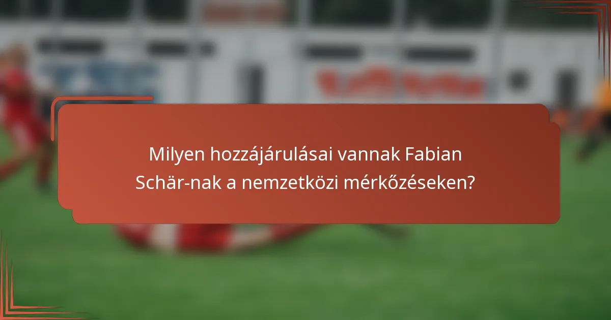 Milyen hozzájárulásai vannak Fabian Schär-nak a nemzetközi mérkőzéseken?