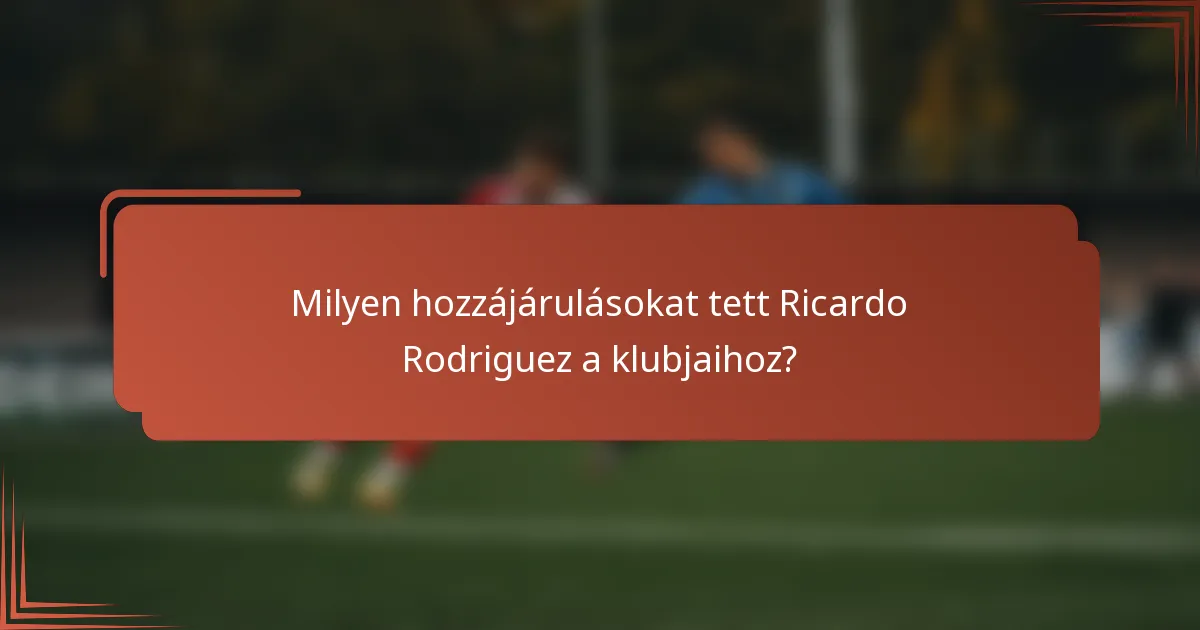 Milyen hozzájárulásokat tett Ricardo Rodriguez a klubjaihoz?