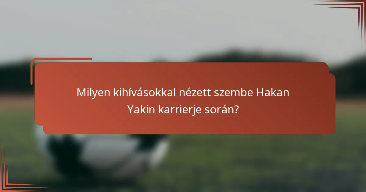 Milyen kihívásokkal nézett szembe Hakan Yakin karrierje során?