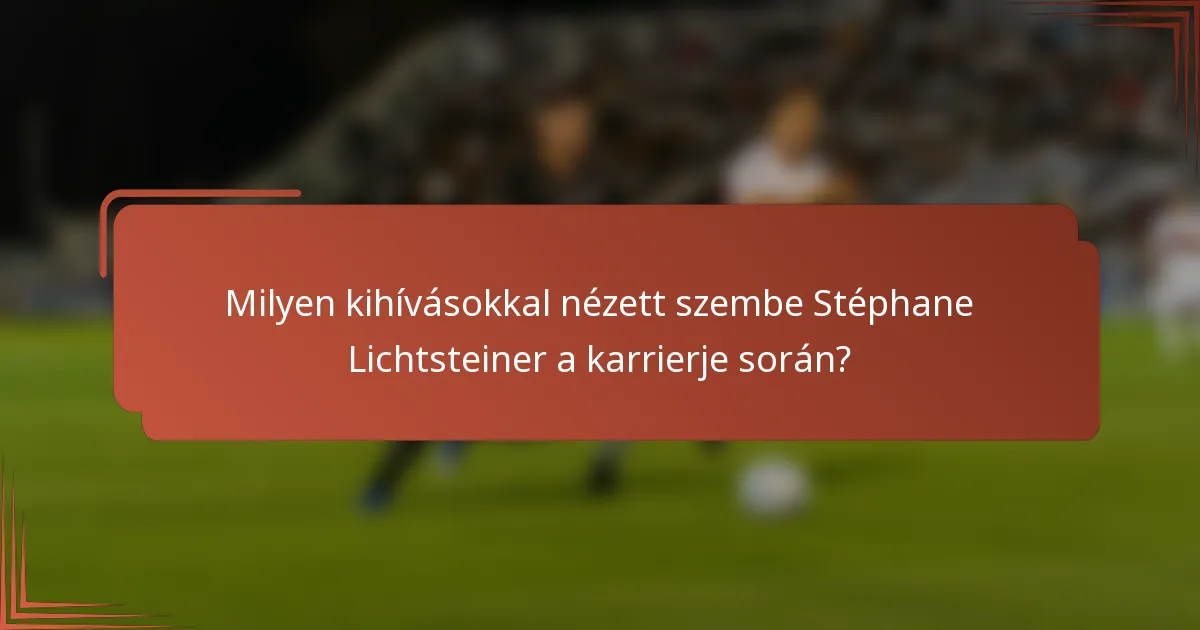 Milyen kihívásokkal nézett szembe Stéphane Lichtsteiner a karrierje során?