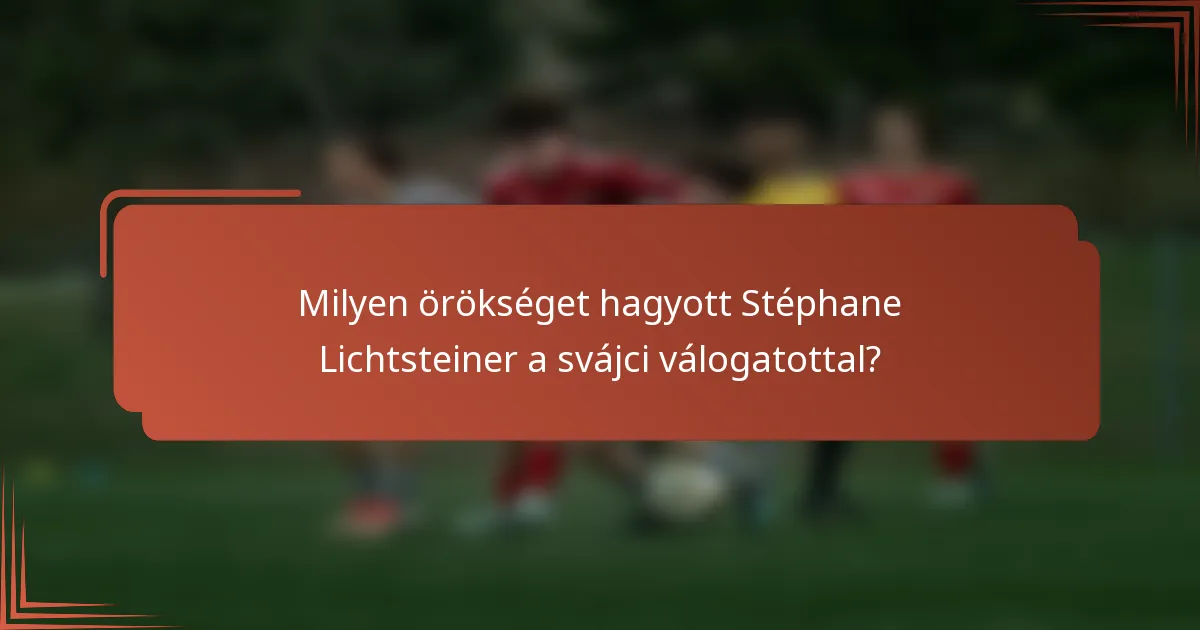 Milyen örökséget hagyott Stéphane Lichtsteiner a svájci válogatottal?
