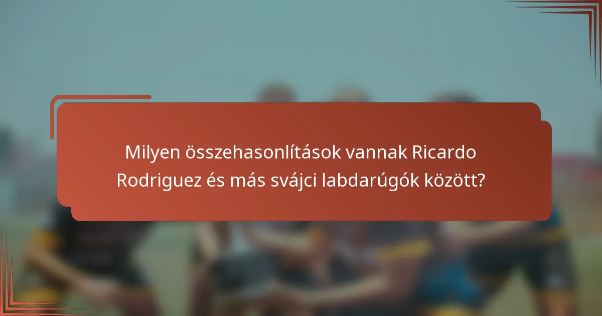 Milyen összehasonlítások vannak Ricardo Rodriguez és más svájci labdarúgók között?