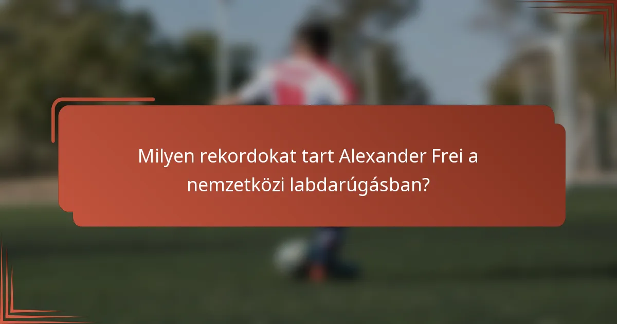 Milyen rekordokat tart Alexander Frei a nemzetközi labdarúgásban?