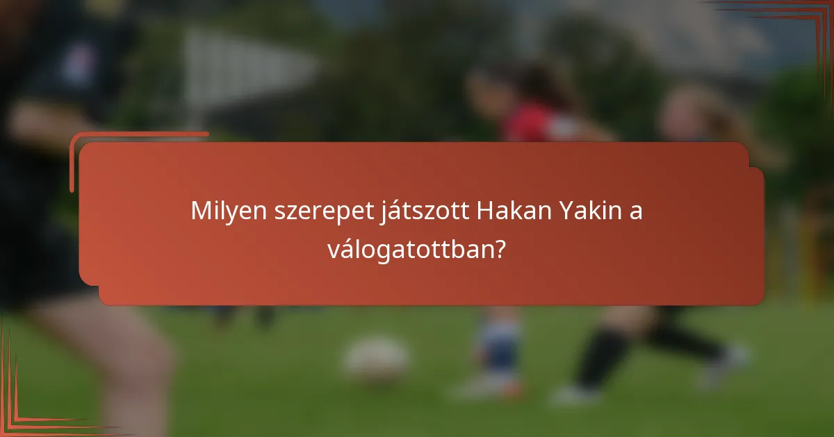 Milyen szerepet játszott Hakan Yakin a válogatottban?